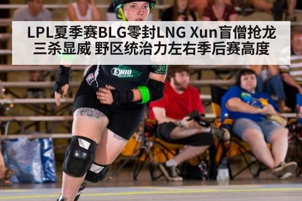 LPL夏季赛BLG零封LNG Xun盲僧抢龙三杀显威 野区统治力左右季后赛高度