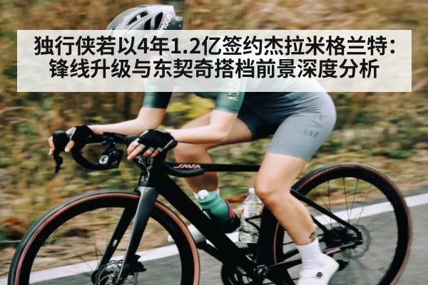 独行侠若以4年1.2亿签约杰拉米格兰特：锋线升级与东契奇搭档前景深度分析
