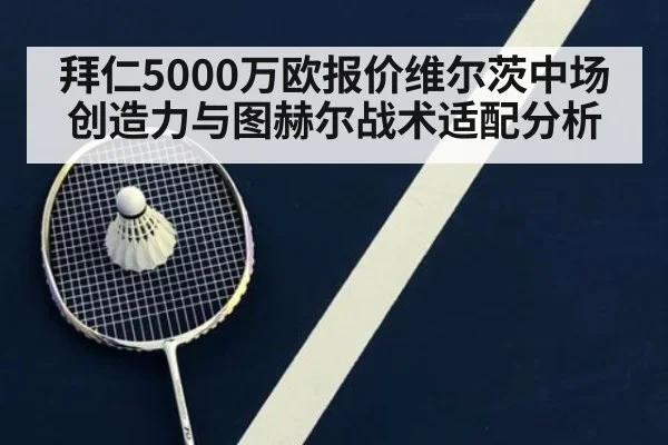 拜仁5000万欧报价维尔茨中场创造力与图赫尔战术适配分析