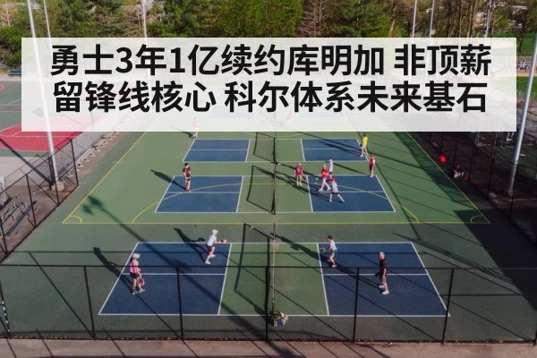 勇士3年1亿续约库明加 非顶薪留锋线核心 科尔体系未来基石