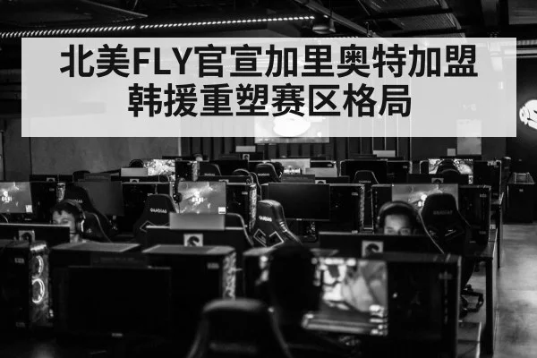 北美FLY官宣加里奥特加盟 韩援重塑赛区格局